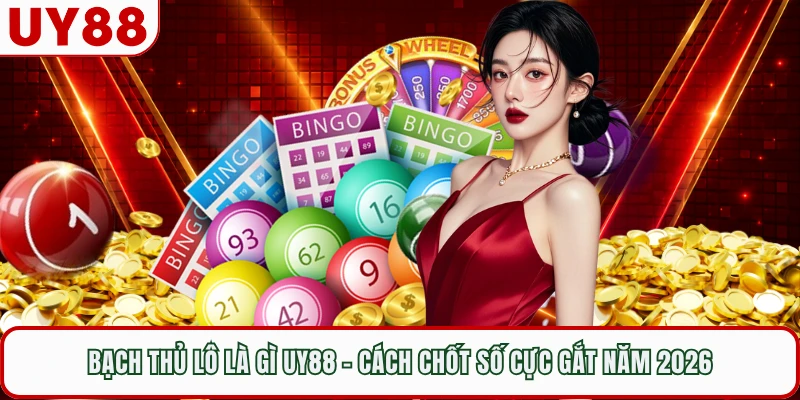 Bạch Thủ Lô Là Gì UY88 - Cách Chốt Số Cực Gắt Năm 2026