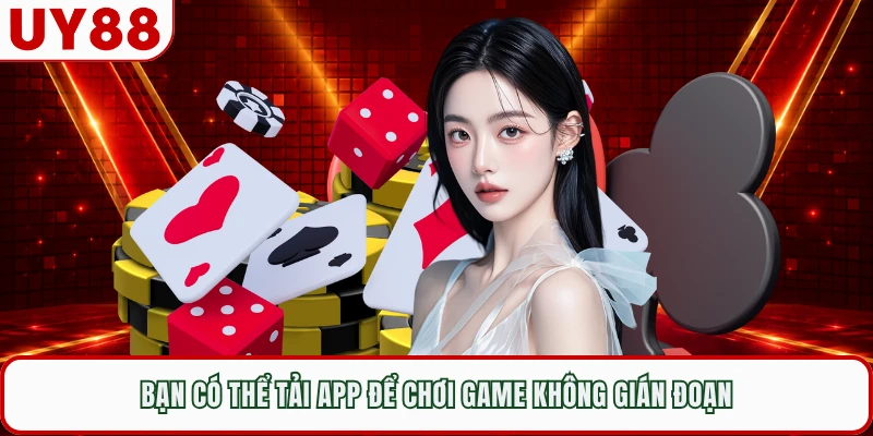 Bạn có thể tải app để chơi game không gián đoạn