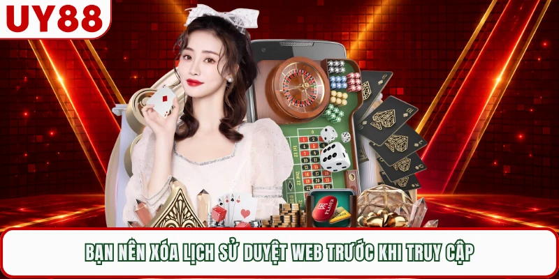 Bạn nên xóa lịch sử duyệt web trước khi truy cập