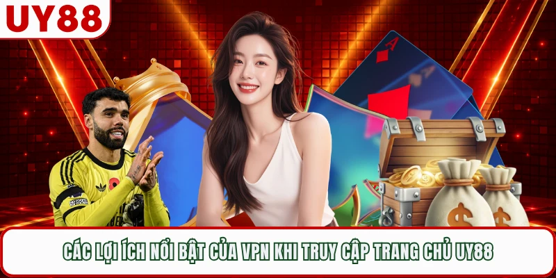 Các lợi ích nổi bật của VPN khi truy cập trang chủ UY88