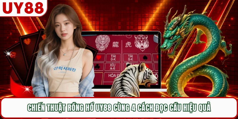 Chiến Thuật Rồng Hổ UY88 Cùng 4 Cách Đọc Cầu Hiệu Quả