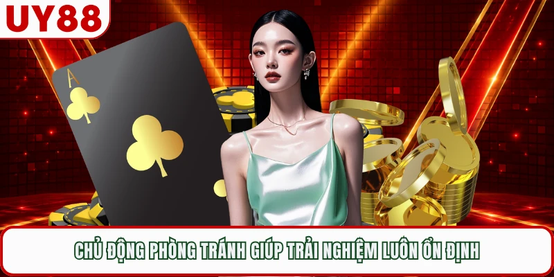 Chủ động phòng tránh giúp trải nghiệm luôn ổn định