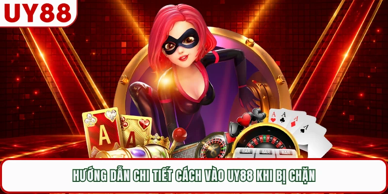 Hướng dẫn chi tiết cách vào UY88 khi bị chặn