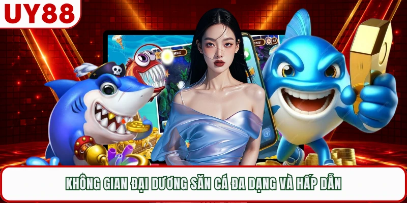 Không gian đại dương săn cá đa dạng và hấp dẫn