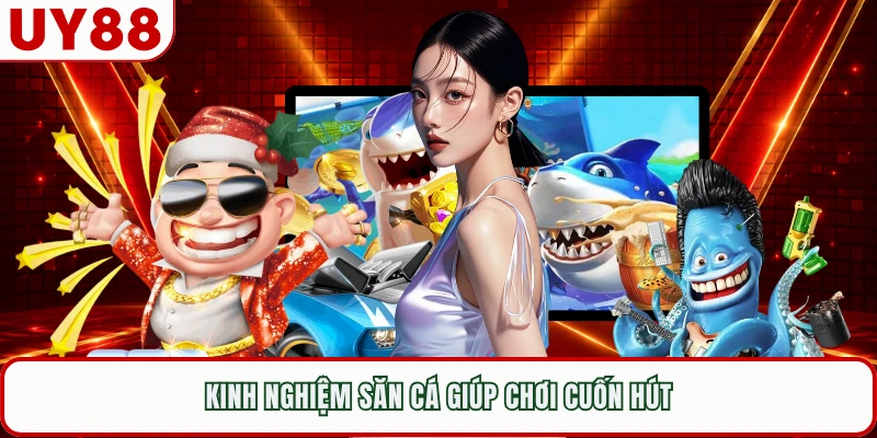 Kinh nghiệm săn cá giúp chơi cuốn hút