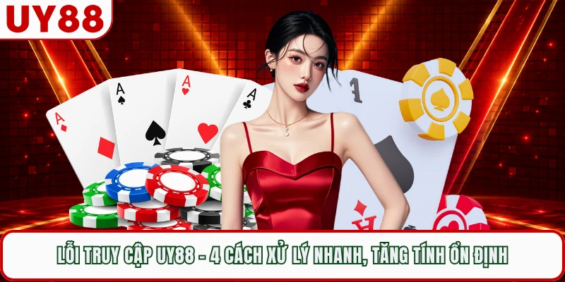 Lỗi Truy Cập UY88 - 4 Cách Xử Lý Nhanh, Tăng Tính Ổn Định