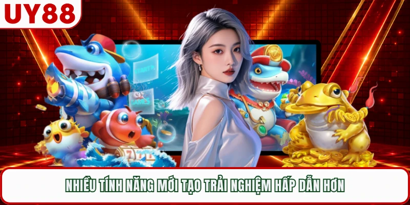 Nhiều tính năng mới tạo trải nghiệm hấp dẫn hơn