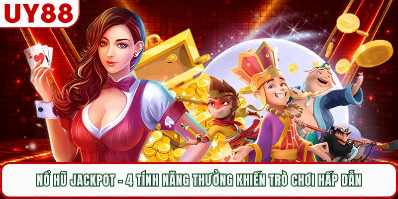 Nổ Hũ Jackpot - 4 Tính Năng Thưởng Khiến Trò Chơi Hấp Dẫn