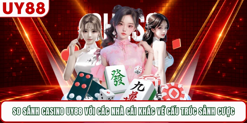 So sánh casino UY88 với các nhà cái khác về cấu trúc sảnh cược