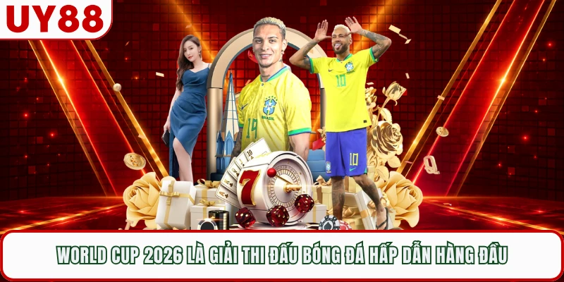World Cup 2026 là giải thi đấu bóng đá hấp dẫn hàng đầu
